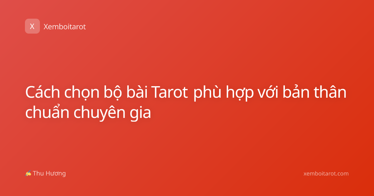 Cách chọn bộ bài Tarot phù hợp với bản thân chuẩn chuyên gia