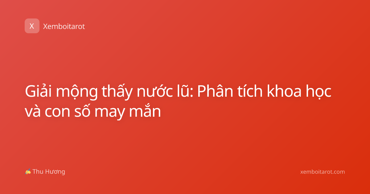 Giải mộng thấy nước lũ: Phân tích khoa học và con số may mắn