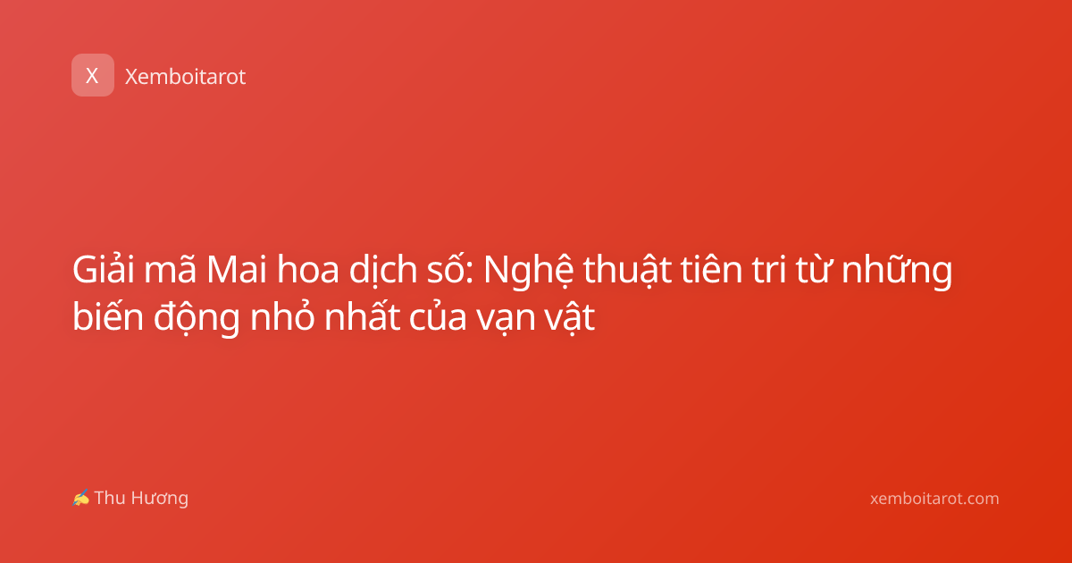 Giải mã Mai hoa dịch số: Nghệ thuật tiên tri từ những biến động nhỏ nhất của vạn vật