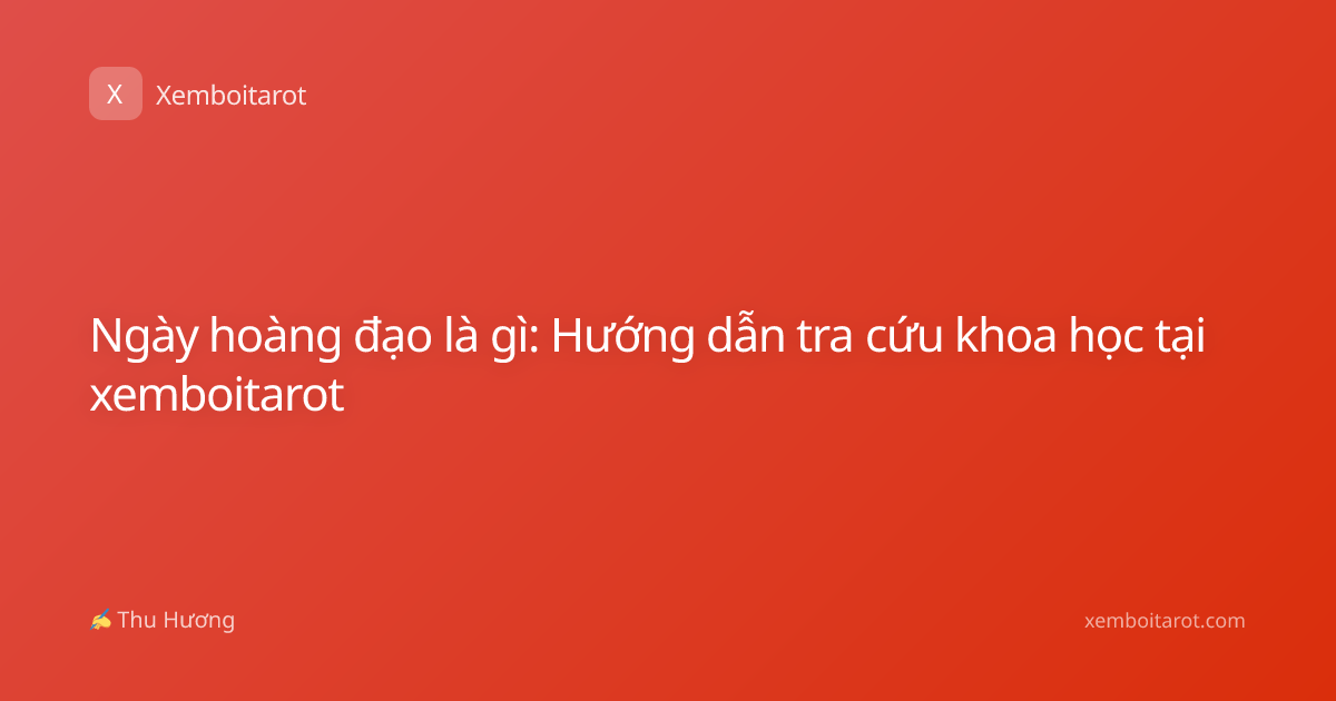 Ngày hoàng đạo là gì: Hướng dẫn tra cứu khoa học tại xemboitarot