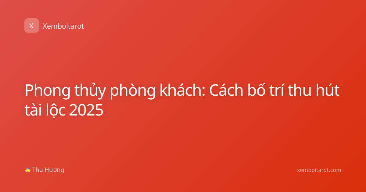Phong thủy phòng khách: Cách bố trí thu hút tài lộc 2025