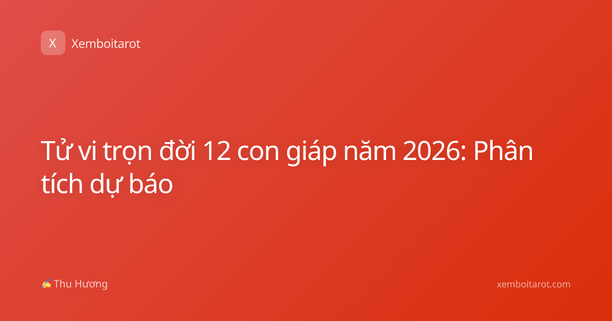 Tử vi trọn đời 12 con giáp năm 2026: Phân tích dự báo