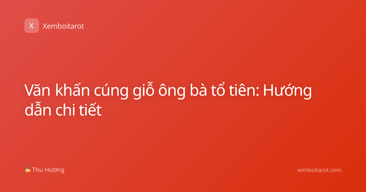 Văn khấn cúng giỗ ông bà tổ tiên: Hướng dẫn chi tiết