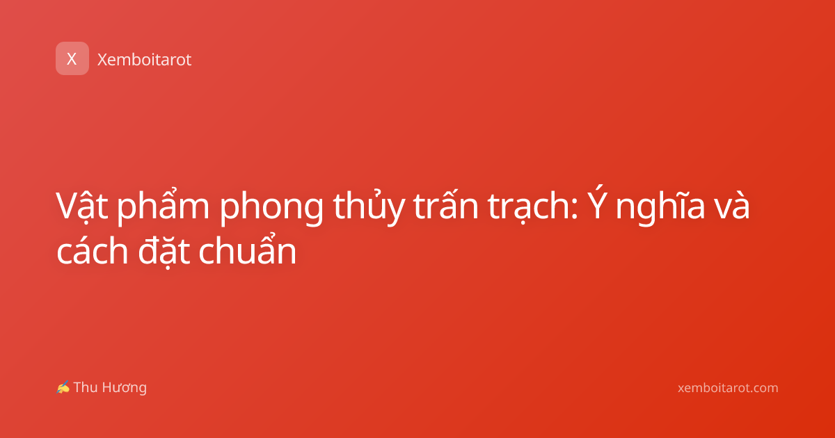 Vật phẩm phong thủy trấn trạch: Ý nghĩa và cách đặt chuẩn