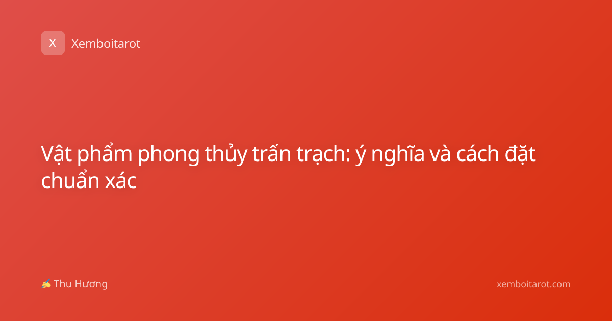 Vật phẩm phong thủy trấn trạch: ý nghĩa và cách đặt chuẩn xác